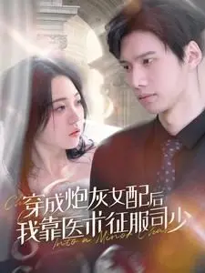 逆袭！《穿成炮灰女配后我靠医术征服司少》：甜宠爽剧，看现代医术如何在古代掀起风浪！